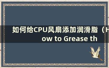 如何给CPU风扇添加润滑脂（How to Grease the CPU fan）